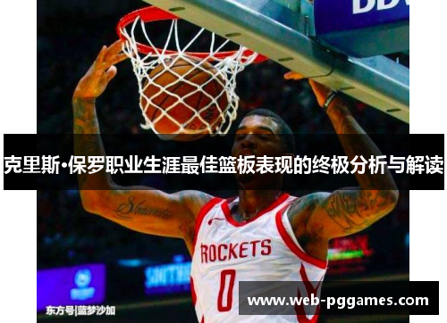 克里斯·保罗职业生涯最佳篮板表现的终极分析与解读