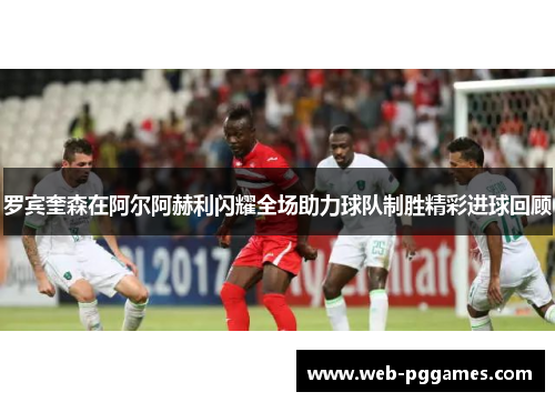 罗宾奎森在阿尔阿赫利闪耀全场助力球队制胜精彩进球回顾