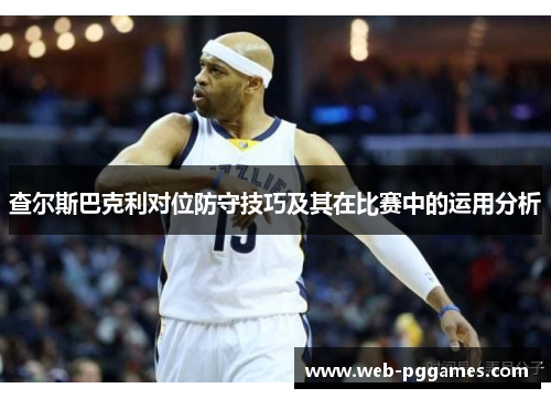 查尔斯巴克利对位防守技巧及其在比赛中的运用分析