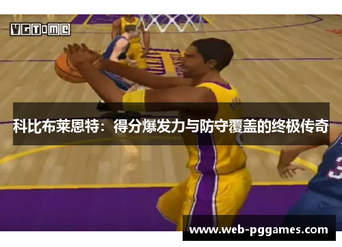 科比布莱恩特：得分爆发力与防守覆盖的终极传奇