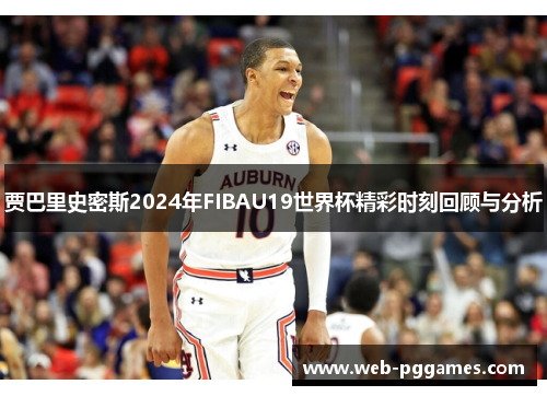 贾巴里史密斯2024年FIBAU19世界杯精彩时刻回顾与分析