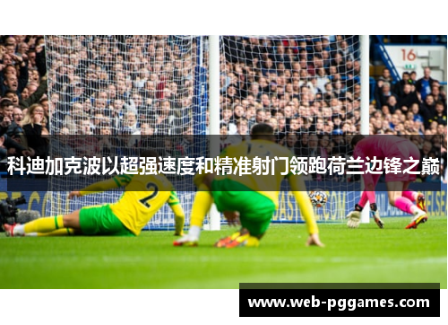 科迪加克波以超强速度和精准射门领跑荷兰边锋之巅