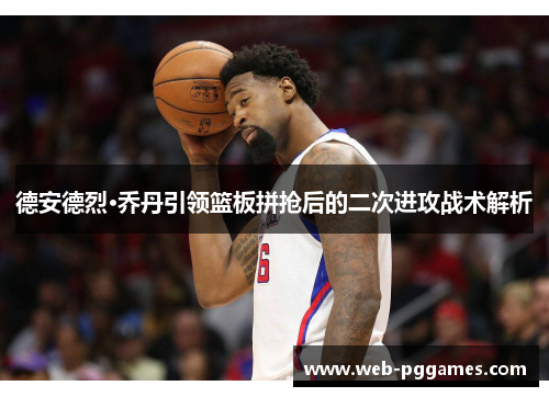 德安德烈·乔丹引领篮板拼抢后的二次进攻战术解析