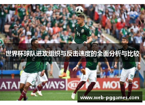 世界杯球队进攻组织与反击速度的全面分析与比较