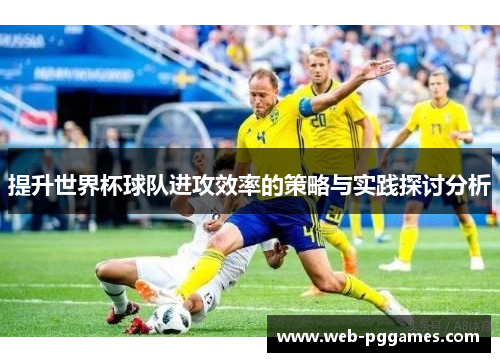 提升世界杯球队进攻效率的策略与实践探讨分析