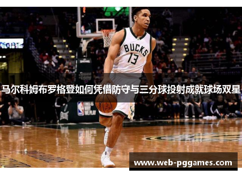马尔科姆布罗格登如何凭借防守与三分球投射成就球场双星
