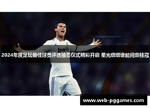 2024年度足坛最佳球员评选抽签仪式精彩开启 星光熠熠谁能问鼎桂冠