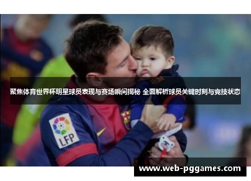 聚焦体育世界杯明星球员表现与赛场瞬间揭秘 全面解析球员关键时刻与竞技状态