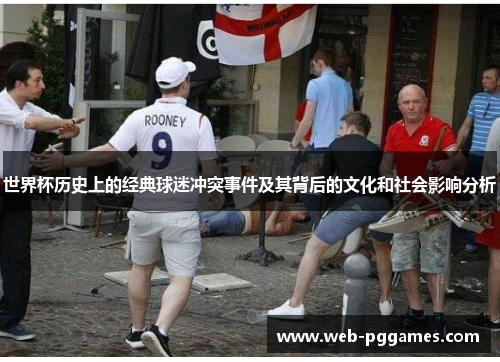 世界杯历史上的经典球迷冲突事件及其背后的文化和社会影响分析