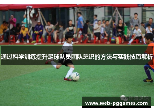 通过科学训练提升足球队员团队意识的方法与实践技巧解析