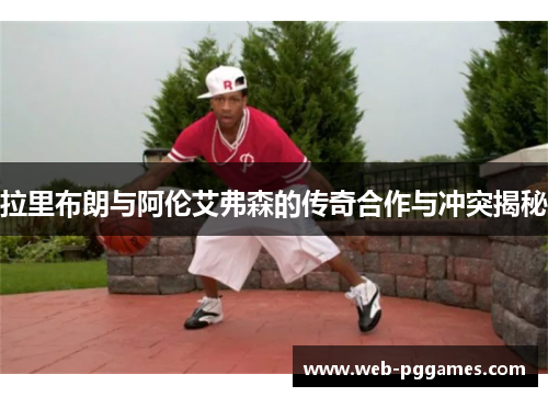 拉里布朗与阿伦艾弗森的传奇合作与冲突揭秘