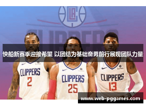 快船新赛季迎接希望 以团结为基础奋勇前行展现团队力量