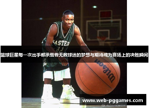 篮球巨星每一次出手都承载着无数球迷的梦想与期待成为赛场上的决胜瞬间