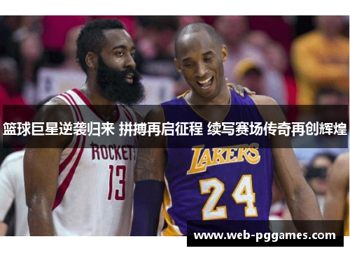 篮球巨星逆袭归来 拼搏再启征程 续写赛场传奇再创辉煌