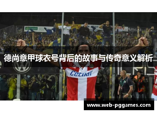 德尚意甲球衣号背后的故事与传奇意义解析