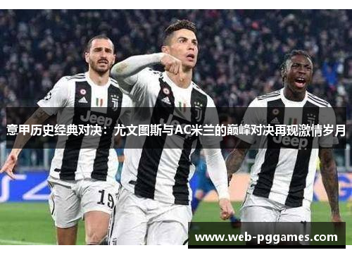 意甲历史经典对决：尤文图斯与AC米兰的巅峰对决再现激情岁月