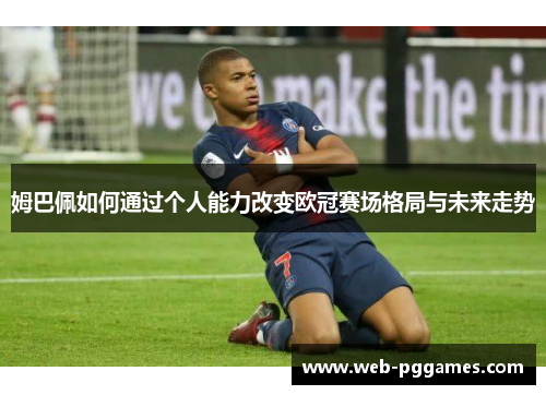 姆巴佩如何通过个人能力改变欧冠赛场格局与未来走势