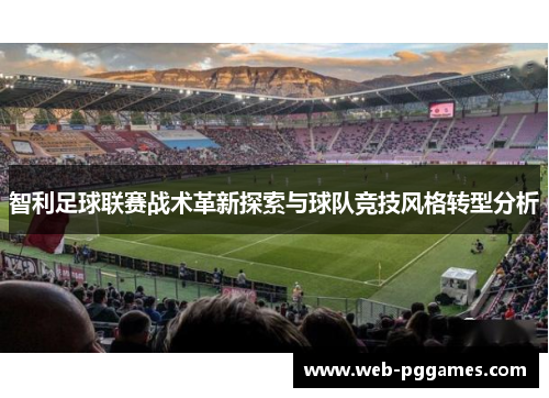 智利足球联赛战术革新探索与球队竞技风格转型分析