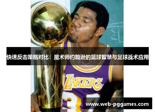 快速反击策略对比：魔术师约翰逊的篮球智慧与足球战术应用