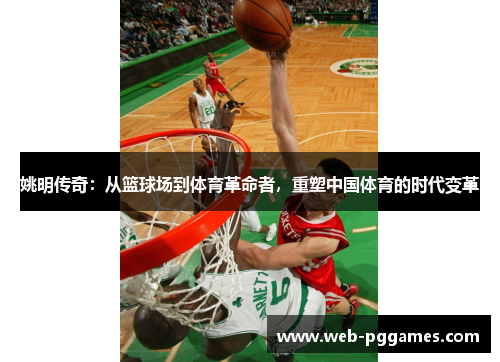 姚明传奇：从篮球场到体育革命者，重塑中国体育的时代变革