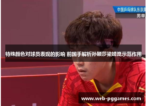 特殊颜色对球员表现的影响 前国手解析孙颖莎梁靖崑示范作用