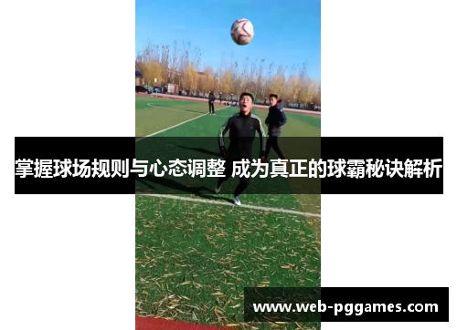 掌握球场规则与心态调整 成为真正的球霸秘诀解析