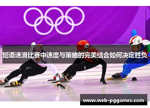 短道速滑比赛中速度与策略的完美结合如何决定胜负