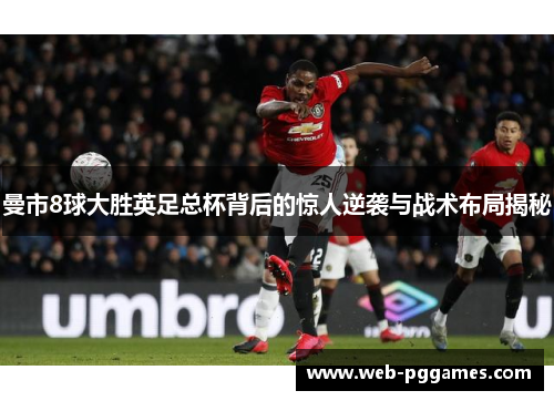 曼市8球大胜英足总杯背后的惊人逆袭与战术布局揭秘