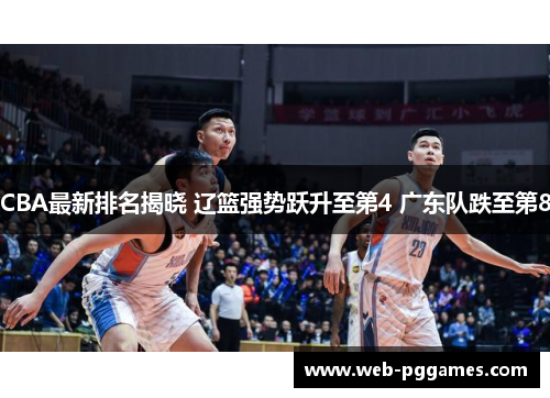 CBA最新排名揭晓 辽篮强势跃升至第4 广东队跌至第8
