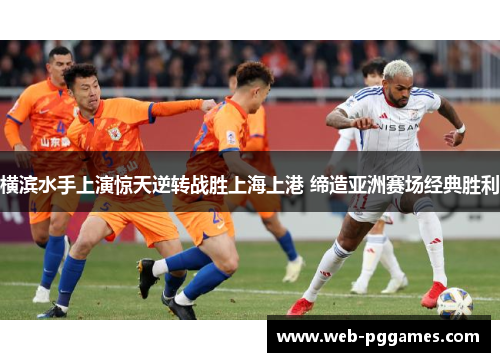 横滨水手上演惊天逆转战胜上海上港 缔造亚洲赛场经典胜利
