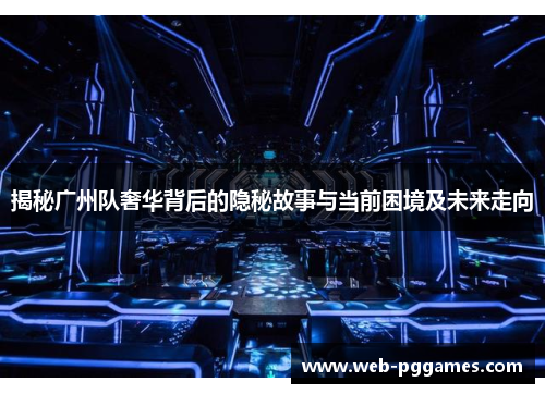 揭秘广州队奢华背后的隐秘故事与当前困境及未来走向