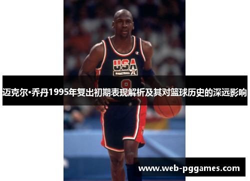 迈克尔·乔丹1995年复出初期表现解析及其对篮球历史的深远影响