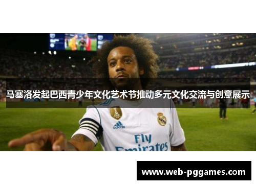 马塞洛发起巴西青少年文化艺术节推动多元文化交流与创意展示